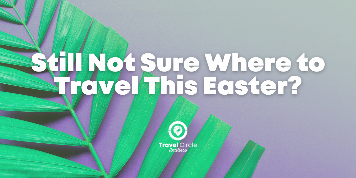 Blog 18 – Still Not Sure Where to Travel This Easter?